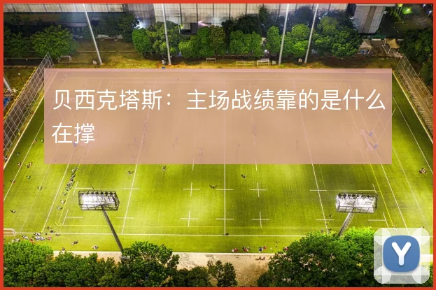 贝西克塔斯：主场战绩靠的是什么在撑