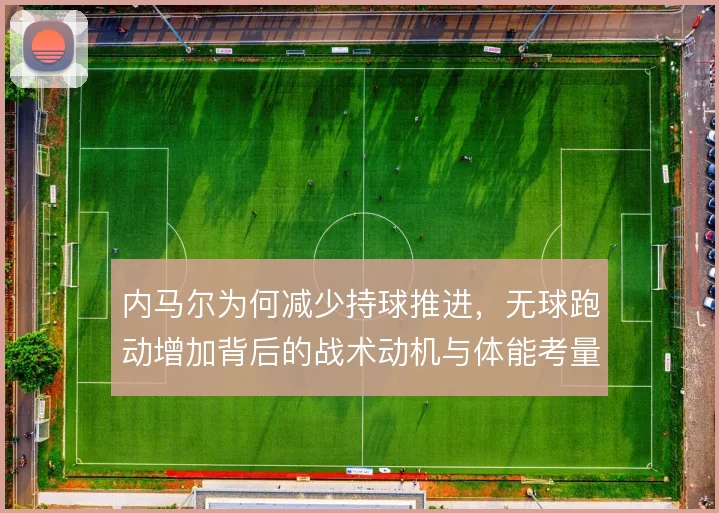 内马尔为何减少持球推进，无球跑动增加背后的战术动机与体能考量