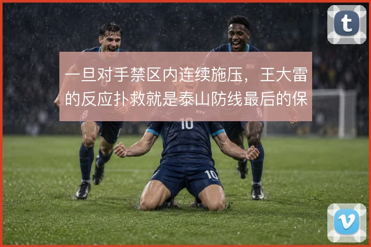 一旦对手禁区内连续施压，王大雷的反应扑救就是泰山防线最后的保险
