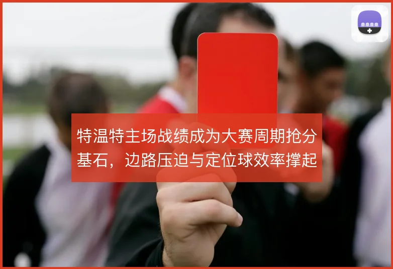 特温特主场战绩成为大赛周期抢分基石，边路压迫与定位球效率撑起攻防