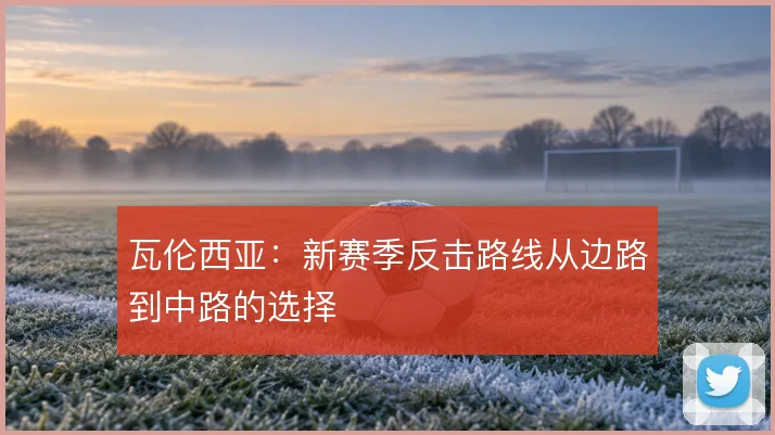 瓦伦西亚:新赛季反击路线从边路到中路的选择