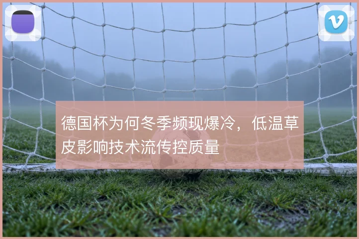 德国杯为何冬季频现爆冷,低温草皮影响技术流传控质量