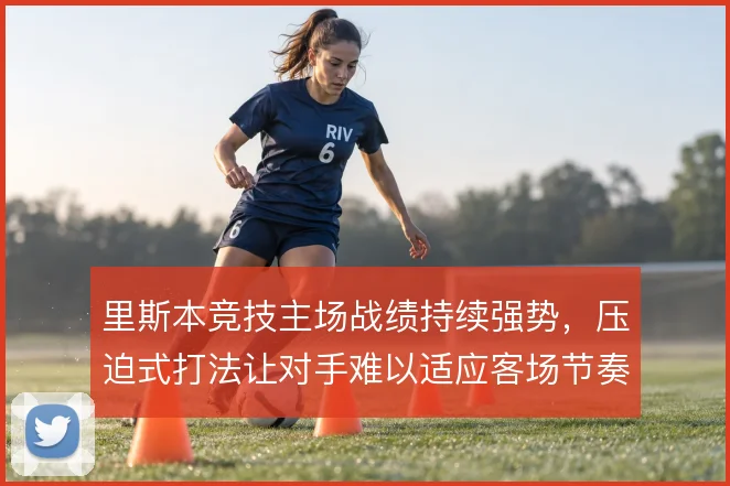 里斯本竞技主场战绩持续强势，压迫式打法让对手难以适应客场节奏