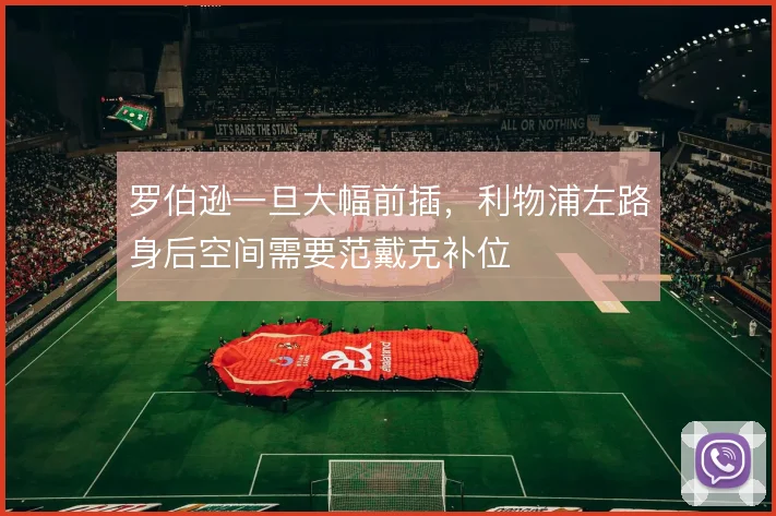 罗伯逊一旦大幅前插,利物浦左路身后空间需要范戴克补位