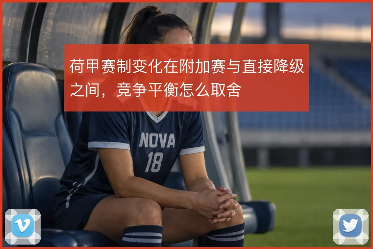荷甲赛制变化在附加赛与直接降级之间，竞争平衡怎么取舍