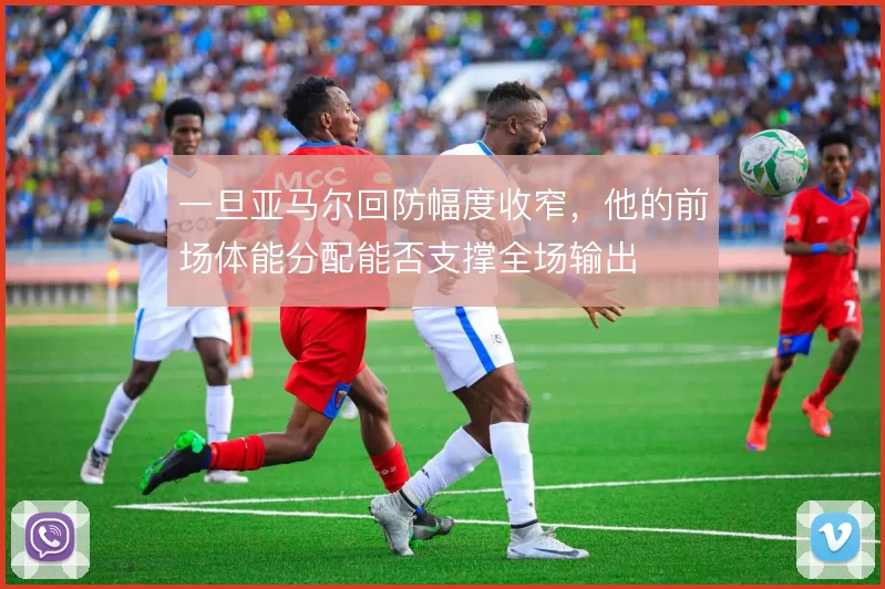 一旦亚马尔回防幅度收窄，他的前场体能分配能否支撑全场输出