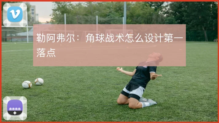 勒阿弗尔:角球战术怎么设计第一落点