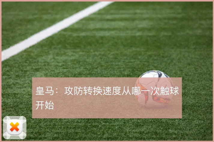 皇马：攻防转换速度从哪一次触球开始