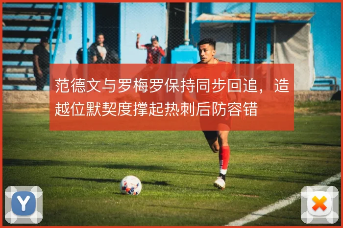 范德文与罗梅罗保持同步回追，造越位默契度撑起热刺后防容错