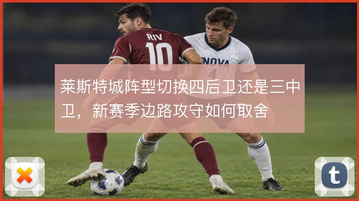 莱斯特城阵型切换四后卫还是三中卫，新赛季边路攻守如何取舍