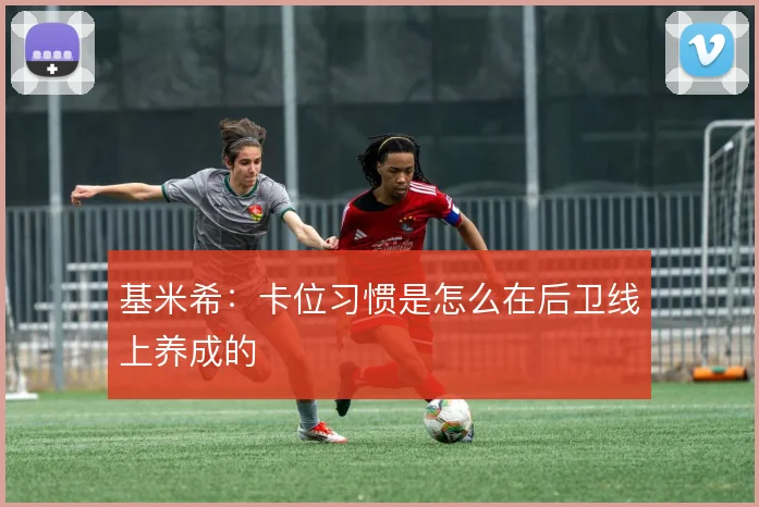 基米希：卡位习惯是怎么在后卫线上养成的