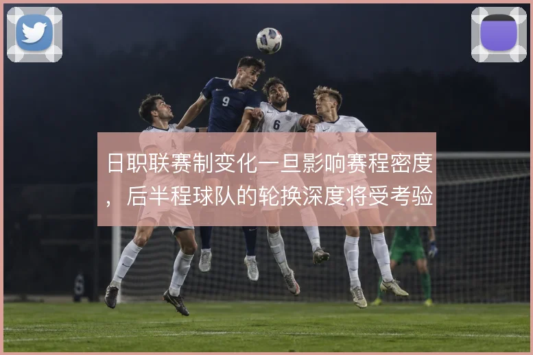 日职联赛制变化一旦影响赛程密度,后半程球队的轮换深度将受考验