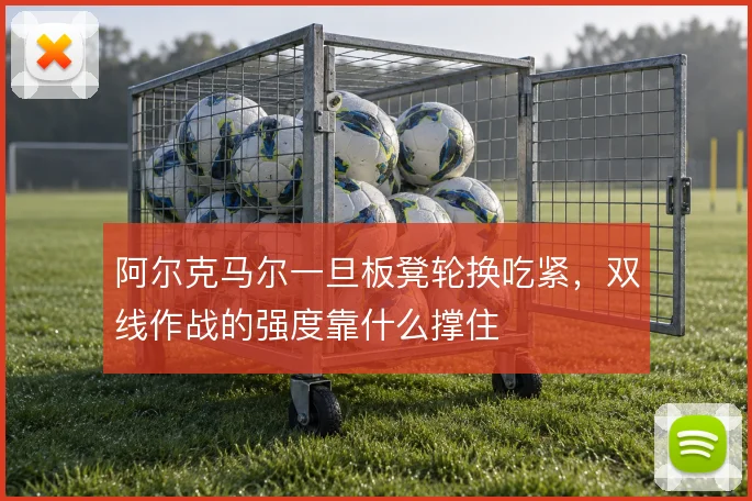 阿尔克马尔一旦板凳轮换吃紧，双线作战的强度靠什么撑住