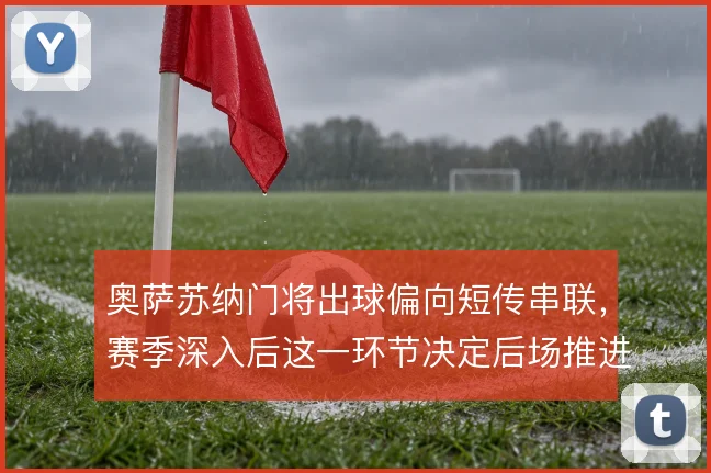 奥萨苏纳门将出球偏向短传串联,赛季深入后这一环节决定后场推进质量