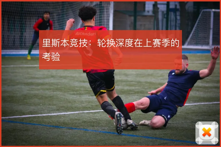 里斯本竞技：轮换深度在上赛季的考验