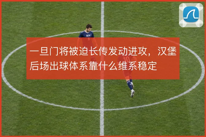一旦门将被迫长传发动进攻,汉堡后场出球体系靠什么维系稳定