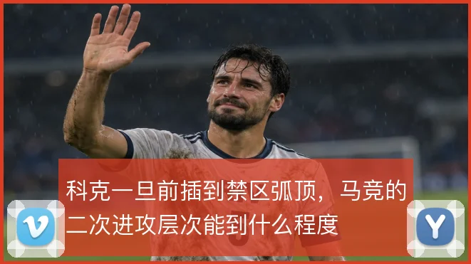 科克一旦前插到禁区弧顶，马竞的二次进攻层次能到什么程度