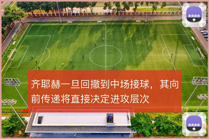 齐耶赫一旦回撤到中场接球，其向前传递将直接决定进攻层次