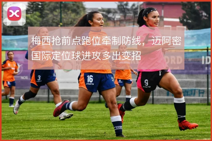 梅西抢前点跑位牵制防线，迈阿密国际定位球进攻多出变招