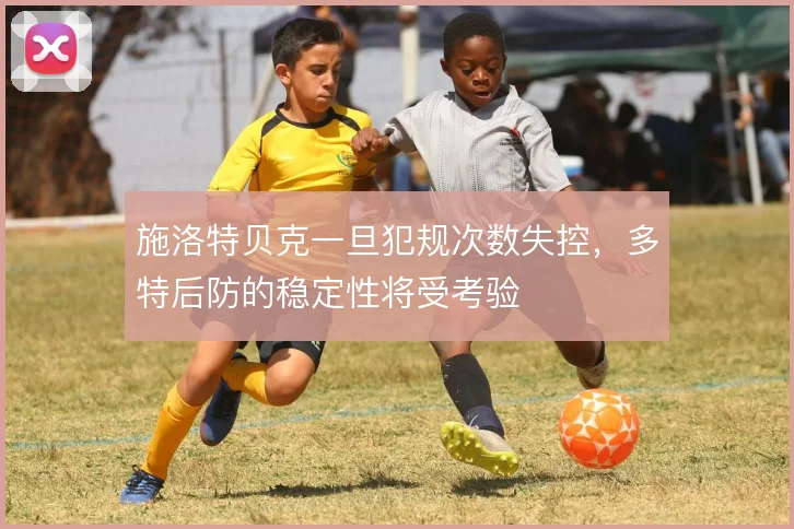 施洛特贝克一旦犯规次数失控，多特后防的稳定性将受考验