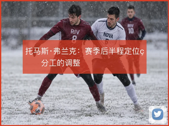 托马斯·弗兰克:赛季后半程定位球分工的调整