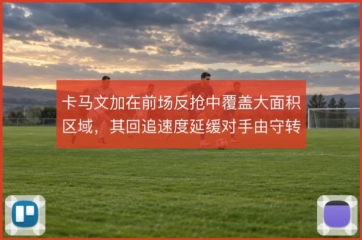 卡马文加在前场反抢中覆盖大面积区域，其回追速度延缓对手由守转攻的推进