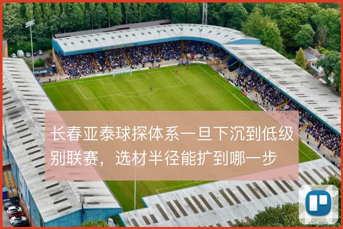 长春亚泰球探体系一旦下沉到低级别联赛,选材半径能扩到哪一步