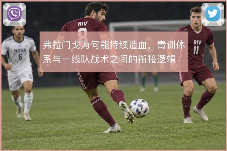 弗拉门戈为何能持续造血，青训体系与一线队战术之间的衔接逻辑