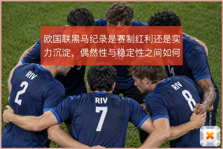 欧国联黑马纪录是赛制红利还是实力沉淀，偶然性与稳定性之间如何权衡