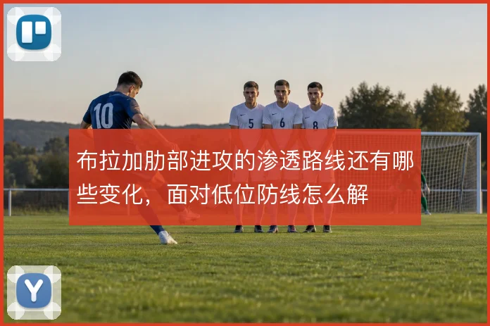 布拉加肋部进攻的渗透路线还有哪些变化，面对低位防线怎么解