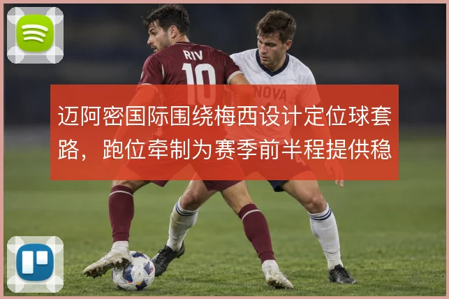 迈阿密国际围绕梅西设计定位球套路,跑位牵制为赛季前半程提供稳定得分点