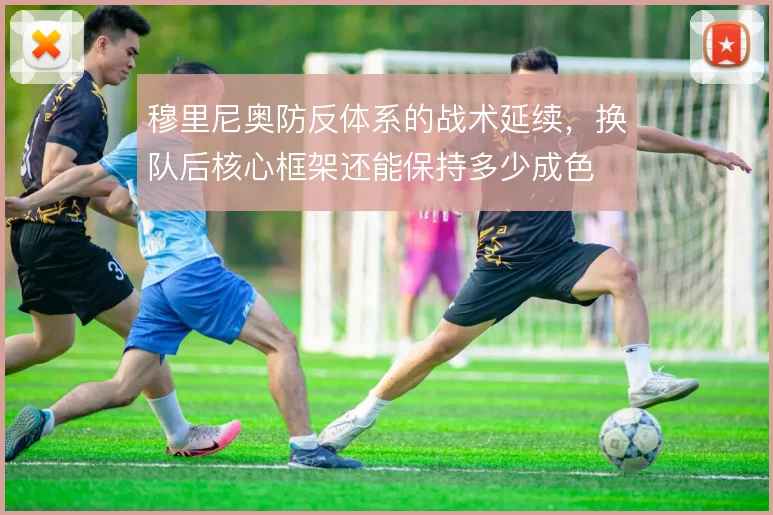 穆里尼奥防反体系的战术延续，换队后核心框架还能保持多少成色