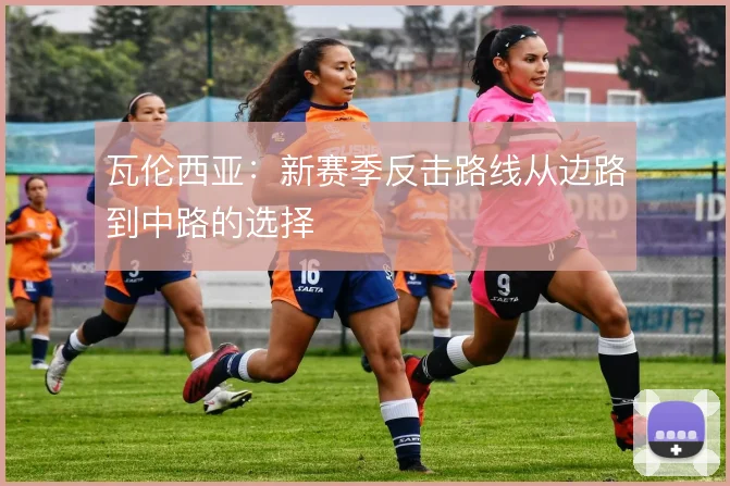 瓦伦西亚：新赛季反击路线从边路到中路的选择