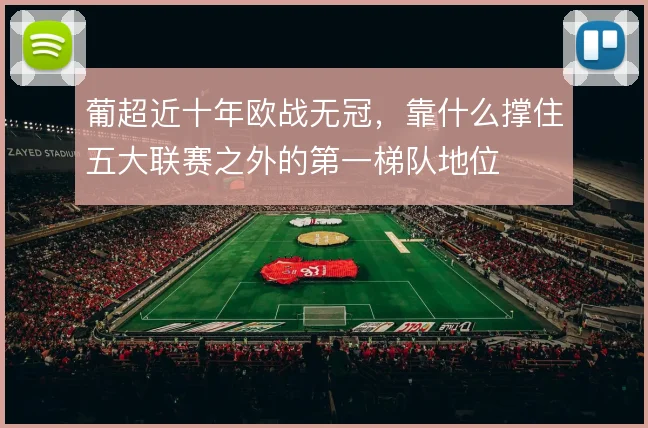 葡超近十年欧战无冠，靠什么撑住五大联赛之外的第一梯队地位