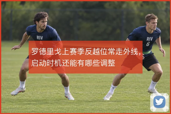 罗德里戈上赛季反越位常走外线，启动时机还能有哪些调整