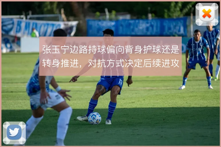 张玉宁边路持球偏向背身护球还是转身推进，对抗方式决定后续进攻走向
