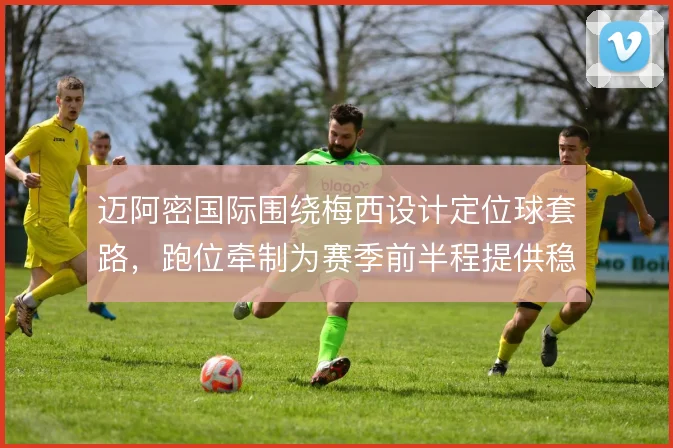迈阿密国际围绕梅西设计定位球套路，跑位牵制为赛季前半程提供稳定得分点