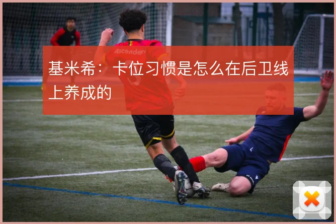 基米希:卡位习惯是怎么在后卫线上养成的