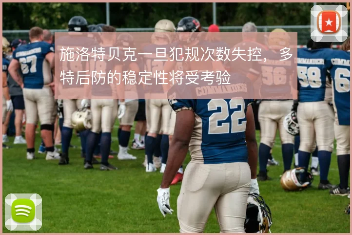 施洛特贝克一旦犯规次数失控，多特后防的稳定性将受考验