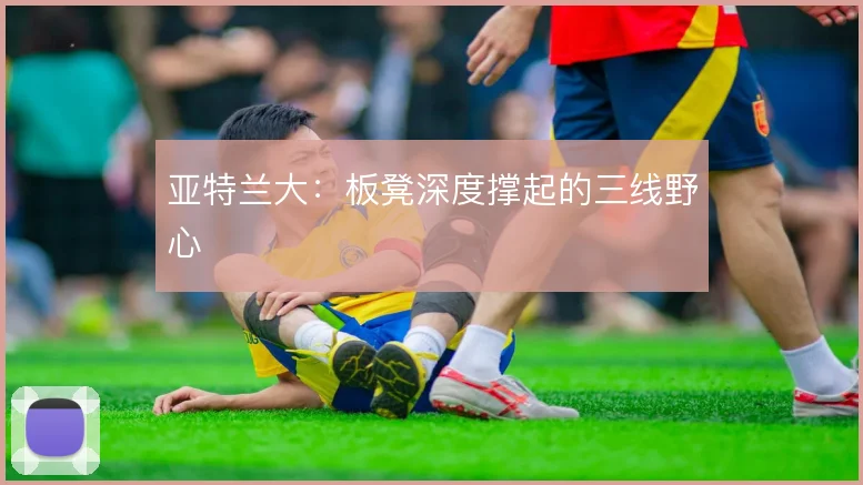 亚特兰大：板凳深度撑起的三线野心