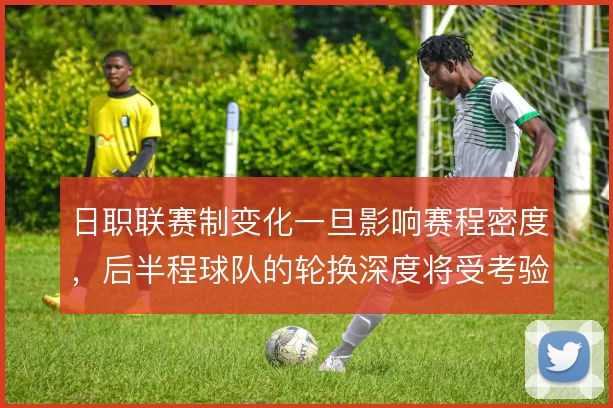 日职联赛制变化一旦影响赛程密度,后半程球队的轮换深度将受考验