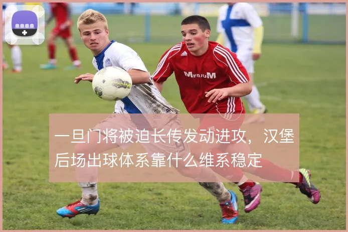 一旦门将被迫长传发动进攻，汉堡后场出球体系靠什么维系稳定