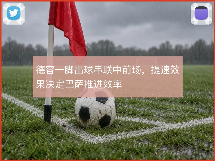 德容一脚出球串联中前场，提速效果决定巴萨推进效率