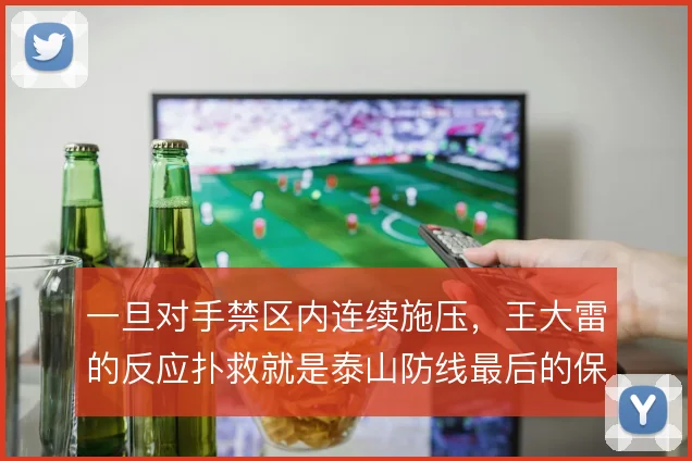一旦对手禁区内连续施压，王大雷的反应扑救就是泰山防线最后的保险