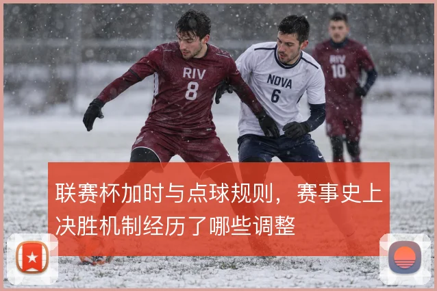 联赛杯加时与点球规则,赛事史上决胜机制经历了哪些调整
